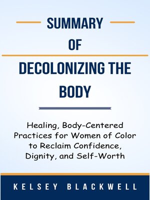 cover image of Summary of Decolonizing the Body Healing, Body-Centered Practices for Women of Color to Reclaim Confidence, Dignity, and Self-Worth  by  Kelsey Blackwell